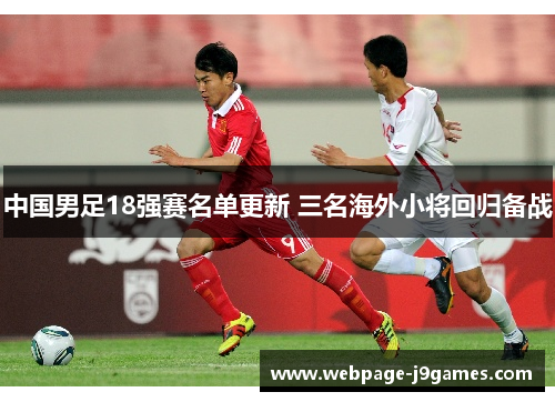 中国男足18强赛名单更新 三名海外小将回归备战