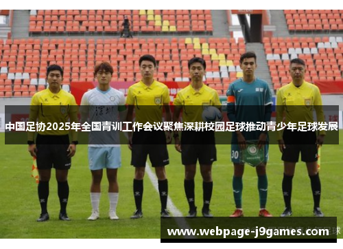 中国足协2025年全国青训工作会议聚焦深耕校园足球推动青少年足球发展