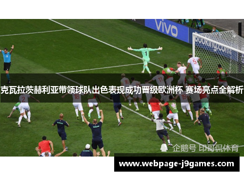 克瓦拉茨赫利亚带领球队出色表现成功晋级欧洲杯 赛场亮点全解析 克瓦拉茨赫利亚带领球队出色表现成功晋级欧洲杯 赛场亮点全解析