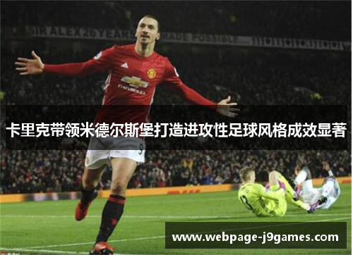 卡里克带领米德尔斯堡打造进攻性足球风格成效显著 卡里克带领米德尔斯堡打造进攻性足球风格成效显著