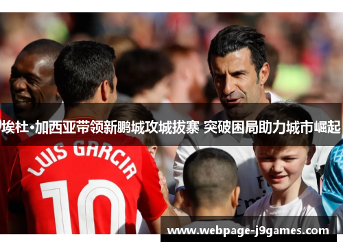 埃杜·加西亚带领新鹏城攻城拔寨 突破困局助力城市崛起 埃杜·加西亚带领新鹏城攻城拔寨 突破困局助力城市崛起