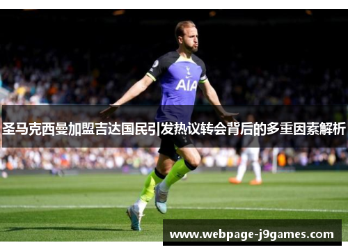 圣马克西曼加盟吉达国民引发热议转会背后的多重因素解析 圣马克西曼加盟吉达国民引发热议转会背后的多重因素解析