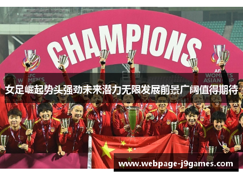 女足崛起势头强劲未来潜力无限发展前景广阔值得期待 女足崛起势头强劲未来潜力无限发展前景广阔值得期待