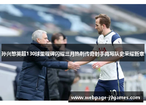 孙兴慜英超130球里程碑闪耀三月热刺传奇射手再写队史荣耀新章 孙兴慜英超130球里程碑闪耀三月热刺传奇射手再写队史荣耀新章