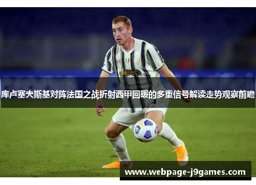 库卢塞夫斯基对阵法国之战折射西甲回暖的多重信号解读走势观察前瞻 库卢塞夫斯基对阵法国之战折射西甲回暖的多重信号解读走势观察前瞻
