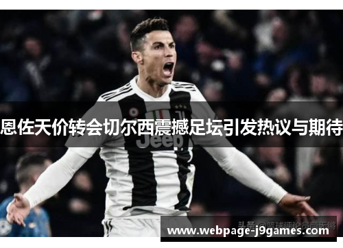 恩佐天价转会切尔西震撼足坛引发热议与期待