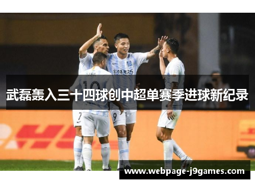 武磊轰入三十四球创中超单赛季进球新纪录 武磊轰入三十四球创中超单赛季进球新纪录