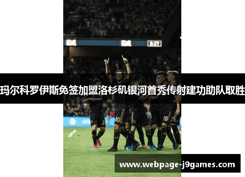玛尔科罗伊斯免签加盟洛杉矶银河首秀传射建功助队取胜 玛尔科罗伊斯免签加盟洛杉矶银河首秀传射建功助队取胜