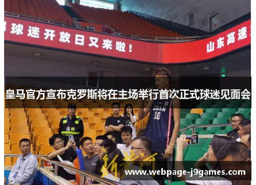 皇马官方宣布克罗斯将在主场举行首次正式球迷见面会