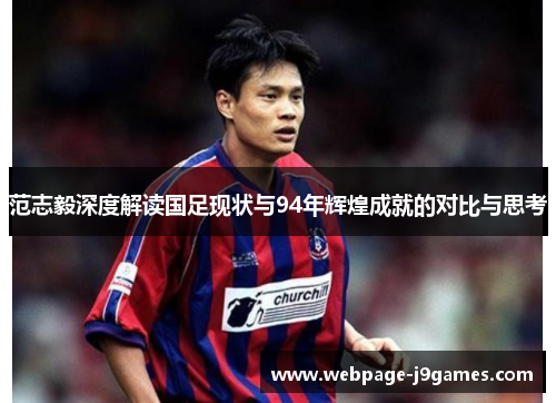 范志毅深度解读国足现状与94年辉煌成就的对比与思考