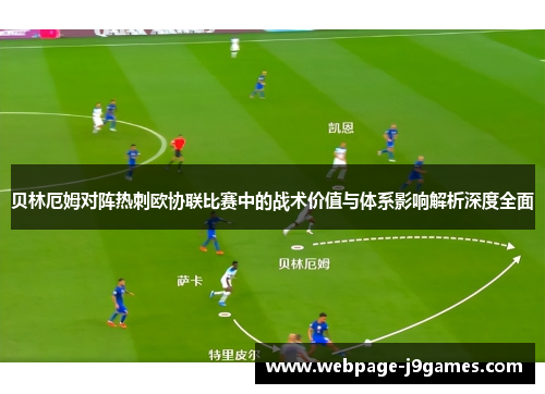 贝林厄姆对阵热刺欧协联比赛中的战术价值与体系影响解析深度全面
