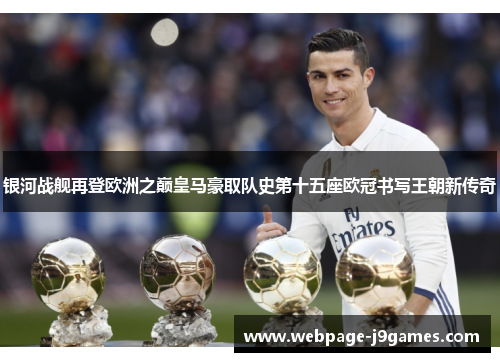 银河战舰再登欧洲之巅皇马豪取队史第十五座欧冠书写王朝新传奇 银河战舰再登欧洲之巅皇马豪取队史第十五座欧冠书写王朝新传奇