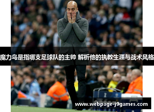 魔力鸟是指哪支足球队的主帅 解析他的执教生涯与战术风格 魔力鸟是指哪支足球队的主帅 解析他的执教生涯与战术风格