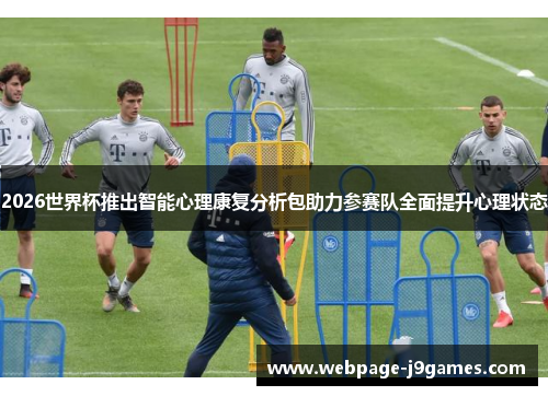 2026世界杯推出智能心理康复分析包助力参赛队全面提升心理状态 2026世界杯推出智能心理康复分析包助力参赛队全面提升心理状态