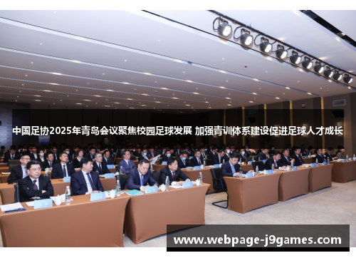 中国足协2025年青岛会议聚焦校园足球发展 加强青训体系建设促进足球人才成长 中国足协2025年青岛会议聚焦校园足球发展 加强青训体系建设促进足球人才成长