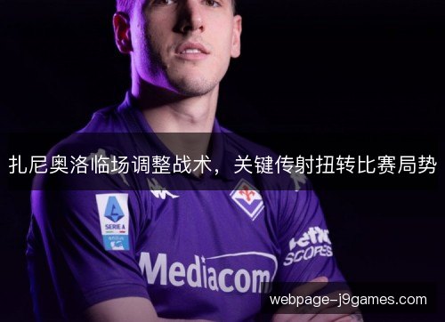 扎尼奥洛临场调整战术,关键传射扭转比赛局势 扎尼奥洛临场调整战术,关键传射扭转比赛局势