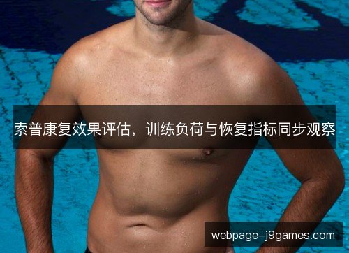 索普康复效果评估,训练负荷与恢复指标同步观察 索普康复效果评估,训练负荷与恢复指标同步观察