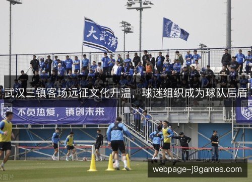 武汉三镇客场远征文化升温，球迷组织成为球队后盾